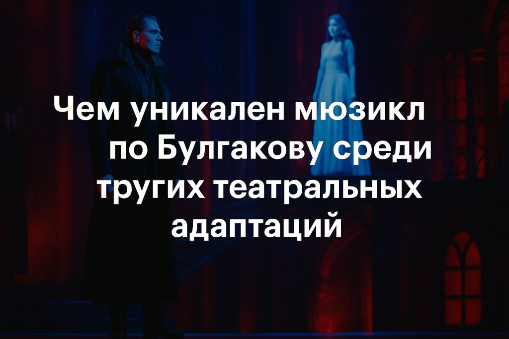 Чем уникален мюзикл по Булгакову среди других театральных адаптаций